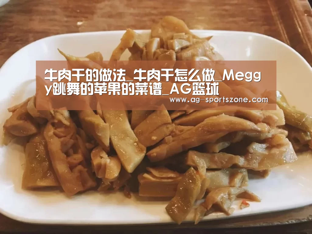 牛肉干的做法_牛肉干怎么做_Meggy跳舞的苹果的菜谱_AG篮球