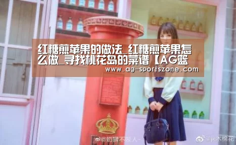 红糖煎苹果的做法_红糖煎苹果怎么做_寻找桃花岛的菜谱【AG篮球】(图2) AG赛事