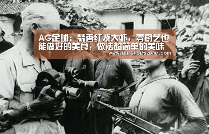 AG足球：蒜香红烧大虾，零厨艺也能做好的美食，做法超简单的美味家常菜