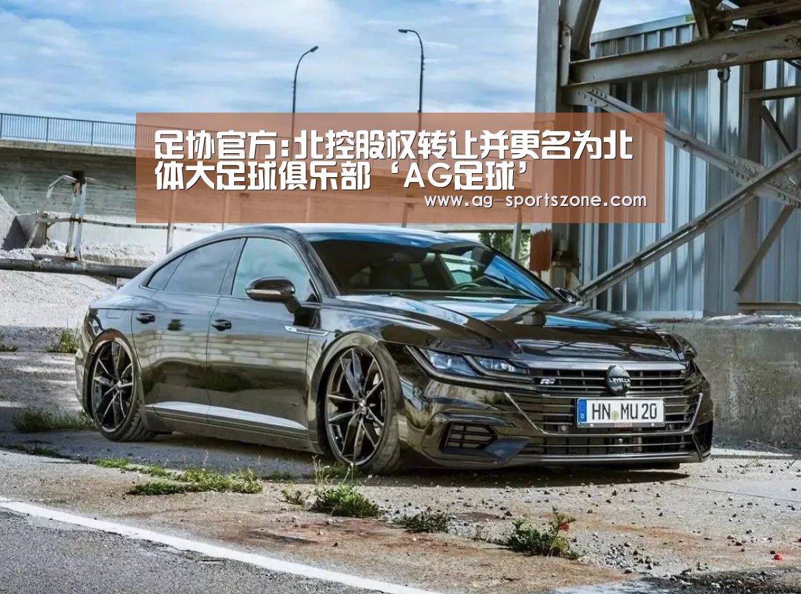 足协官方:北控股权转让并更名为北体大足球俱乐部‘AG足球’